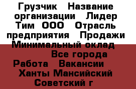 Грузчик › Название организации ­ Лидер Тим, ООО › Отрасль предприятия ­ Продажи › Минимальный оклад ­ 14 000 - Все города Работа » Вакансии   . Ханты-Мансийский,Советский г.